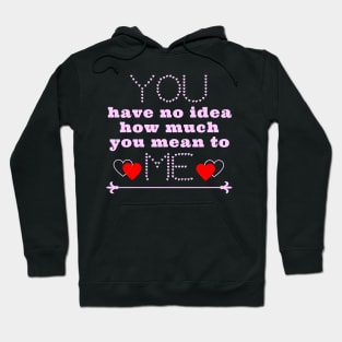 You have no idea how much you mean to me Hoodie